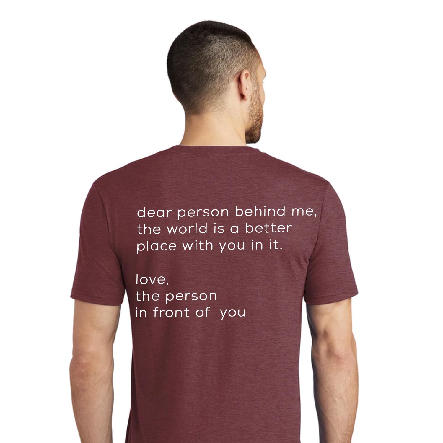 Back of unisex tshirt, reads Dear person behind me, the world is a better place with you in it.